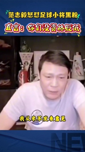 范志毅怼足球小将黑粉：你不要去贬低别人，回过头来说你算老几啊